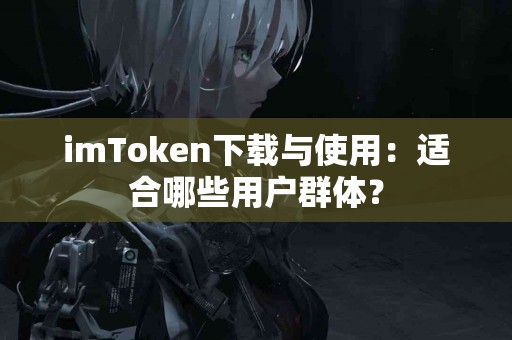 imToken下载与使用：适合哪些用户群体？
