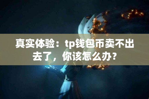 真实体验：tp钱包币卖不出去了，你该怎么办？