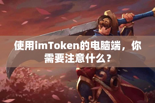 使用imToken的电脑端，你需要注意什么？