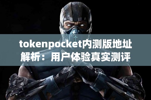 tokenpocket内测版地址解析：用户体验真实测评
