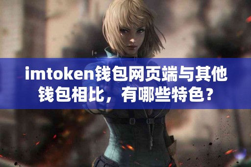 imtoken钱包网页端与其他钱包相比，有哪些特色？