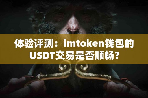 体验评测：imtoken钱包的USDT交易是否顺畅？
