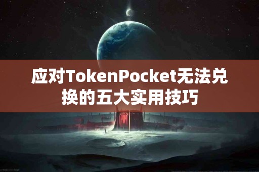 应对TokenPocket无法兑换的五大实用技巧