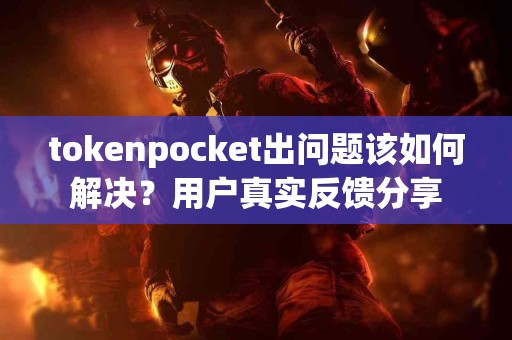 tokenpocket出问题该如何解决？用户真实反馈分享