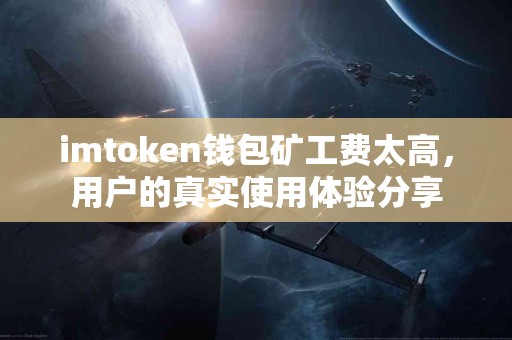 imtoken钱包矿工费太高，用户的真实使用体验分享