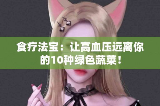 食疗法宝：让高血压远离你的10种绿色蔬菜！