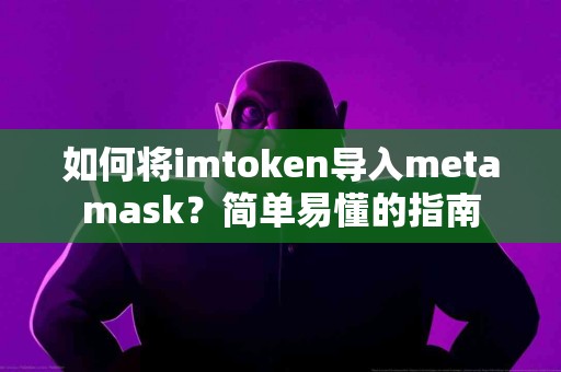 如何将imtoken导入metamask？简单易懂的指南