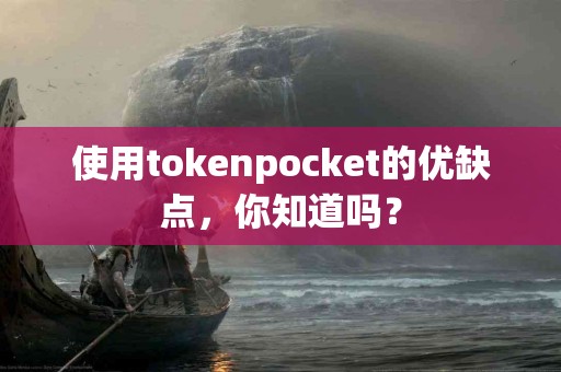 使用tokenpocket的优缺点，你知道吗？
