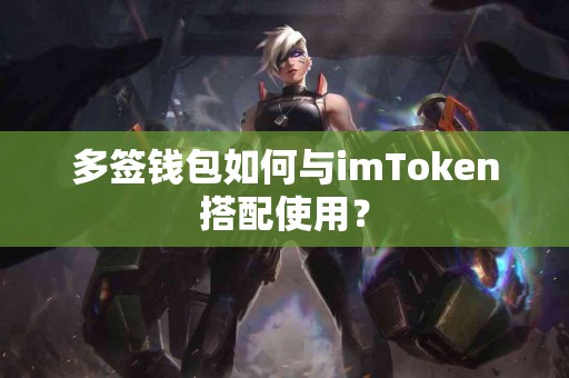 多签钱包如何与imToken搭配使用？