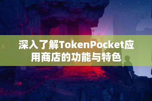 深入了解TokenPocket应用商店的功能与特色