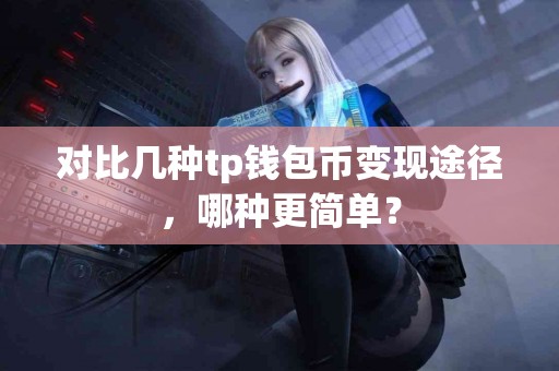 对比几种tp钱包币变现途径，哪种更简单？