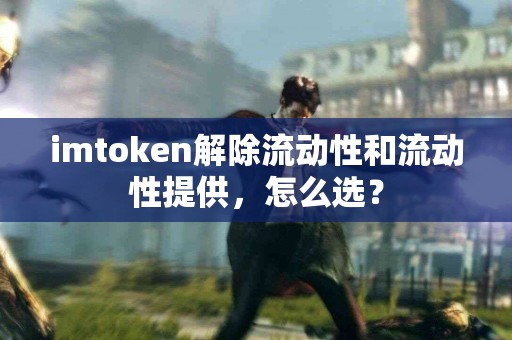 imtoken解除流动性和流动性提供，怎么选？