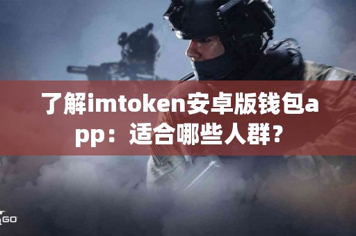 了解imtoken安卓版钱包app：适合哪些人群？