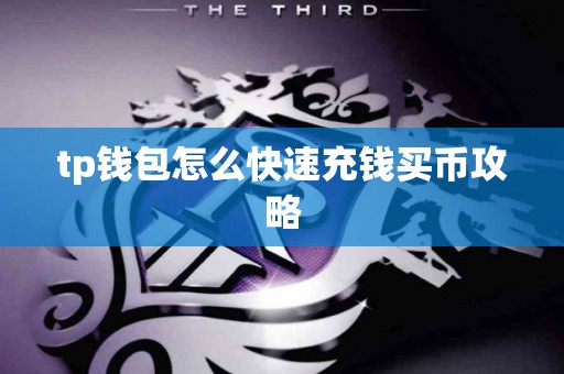 tp钱包怎么快速充钱买币攻略