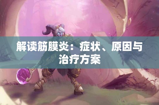 解读筋膜炎：症状、原因与治疗方案