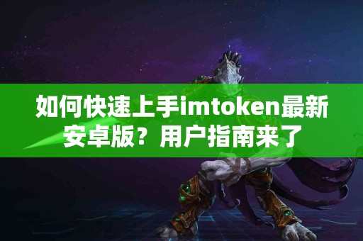 如何快速上手imtoken最新安卓版？用户指南来了
