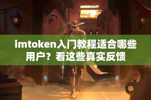 imtoken入门教程适合哪些用户？看这些真实反馈