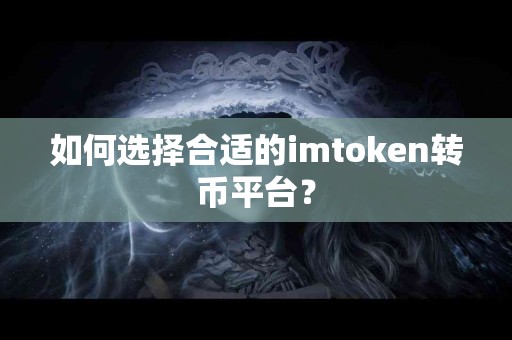 如何选择合适的imtoken转币平台？