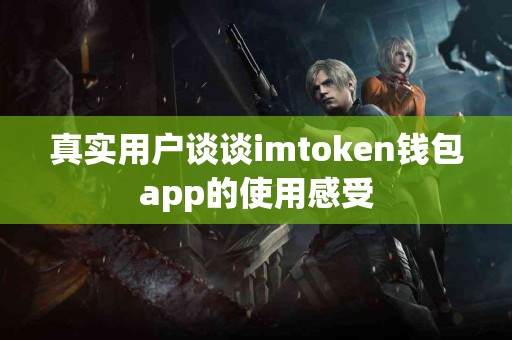 真实用户谈谈imtoken钱包app的使用感受
