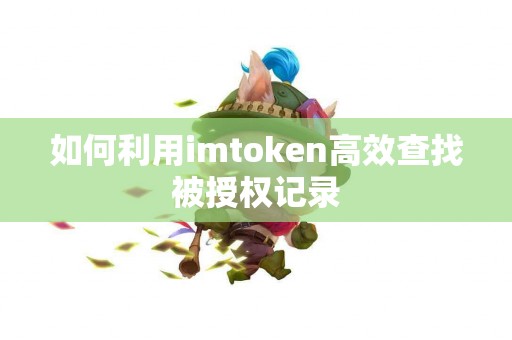 如何利用imtoken高效查找被授权记录