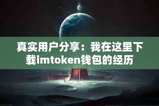 真实用户分享：我在这里下载imtoken钱包的经历