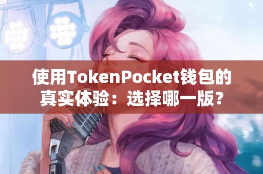 使用TokenPocket钱包的真实体验：选择哪一版？