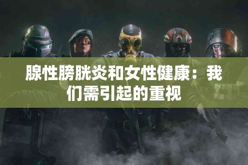 腺性膀胱炎和女性健康：我们需引起的重视