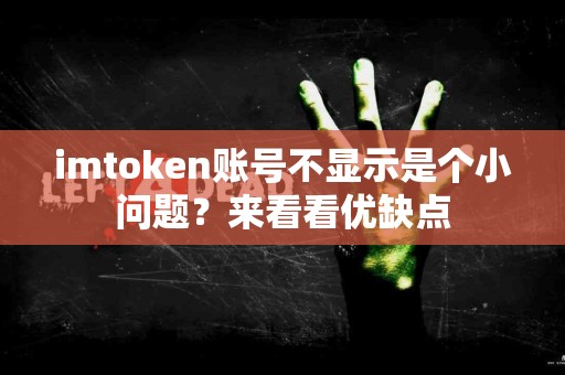imtoken账号不显示是个小问题？来看看优缺点