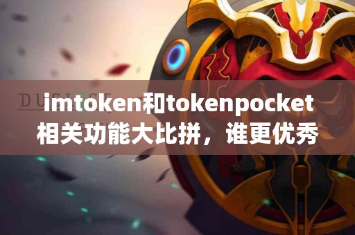imtoken和tokenpocket相关功能大比拼，谁更优秀？
