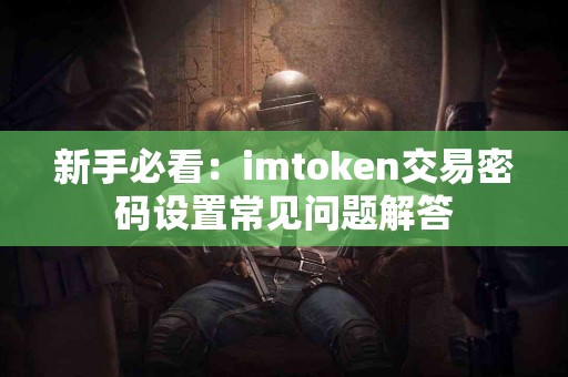 新手必看：imtoken交易密码设置常见问题解答