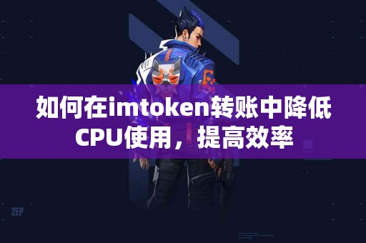 如何在imtoken转账中降低CPU使用，提高效率