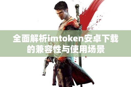 全面解析imtoken安卓下载的兼容性与使用场景