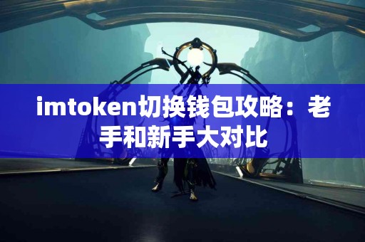 imtoken切换钱包攻略：老手和新手大对比