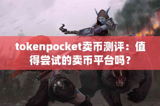 tokenpocket卖币测评：值得尝试的卖币平台吗？