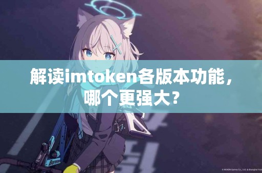 解读imtoken各版本功能，哪个更强大？