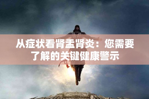 从症状看肾盂肾炎：您需要了解的关键健康警示