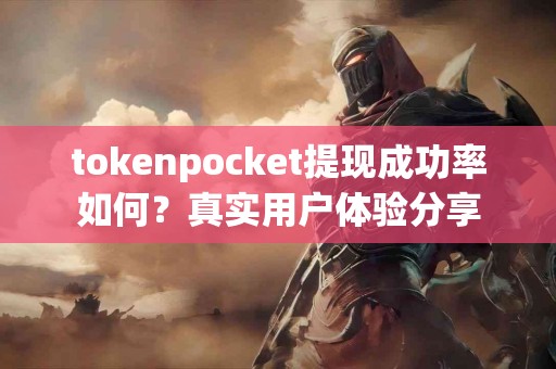 tokenpocket提现成功率如何？真实用户体验分享