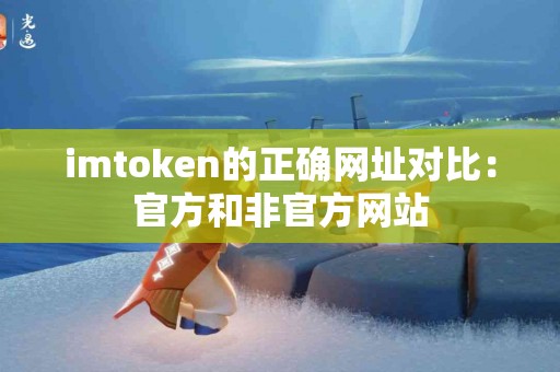 imtoken的正确网址对比：官方和非官方网站