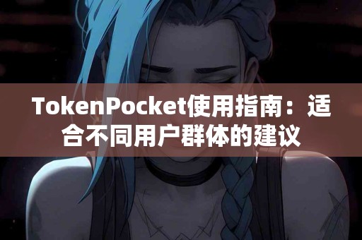 TokenPocket使用指南：适合不同用户群体的建议