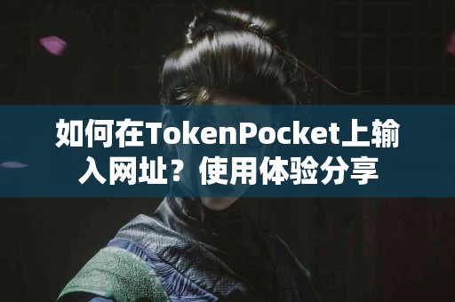 如何在TokenPocket上输入网址？使用体验分享