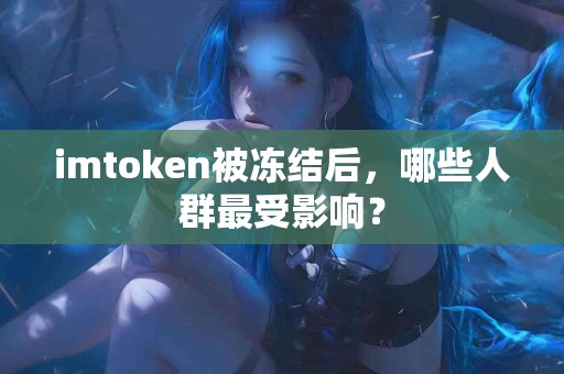 imtoken被冻结后，哪些人群最受影响？
