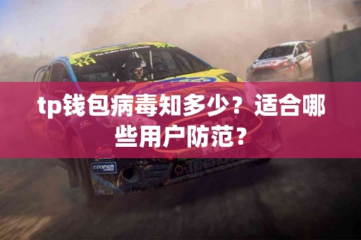 tp钱包病毒知多少？适合哪些用户防范？