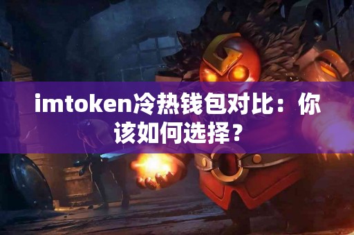 imtoken冷热钱包对比：你该如何选择？