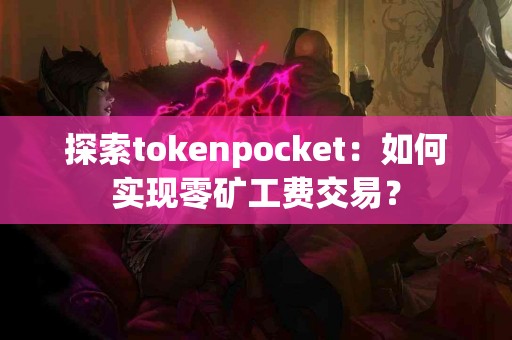 探索tokenpocket：如何实现零矿工费交易？