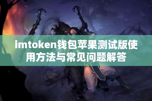 imtoken钱包苹果测试版使用方法与常见问题解答
