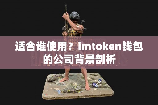适合谁使用？imtoken钱包的公司背景剖析