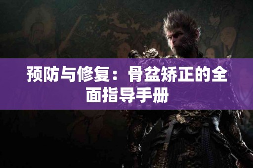 预防与修复：骨盆矫正的全面指导手册