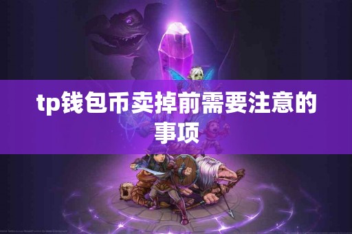 tp钱包币卖掉前需要注意的事项