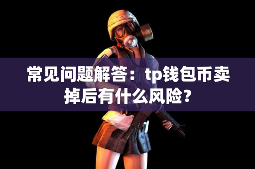 常见问题解答：tp钱包币卖掉后有什么风险？