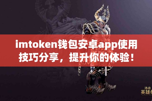 imtoken钱包安卓app使用技巧分享，提升你的体验！